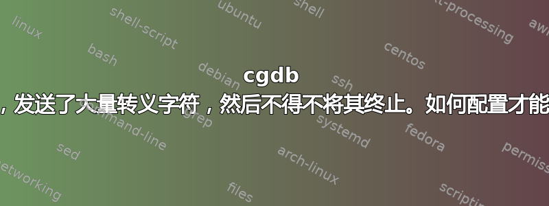 cgdb 破坏了我的终端，发送了大量转义字符，然后不得不将其终止。如何配置才能使其正常工作？