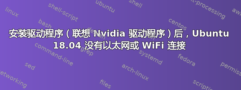 安装驱动程序（联想 Nvidia 驱动程序）后，Ubuntu 18.04 没有以太网或 WiFi 连接