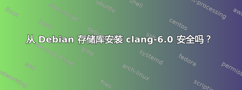 从 Debian 存储库安装 clang-6.0 安全吗？