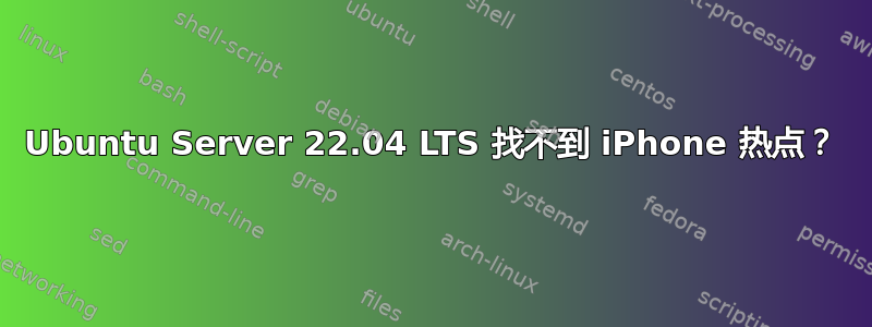 Ubuntu Server 22.04 LTS 找不到 iPhone 热点？