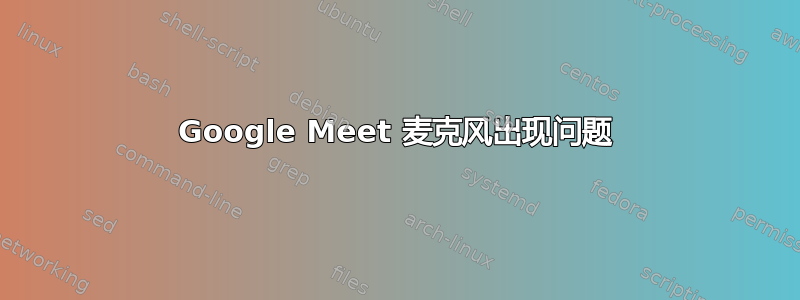 Google Meet 麦克风出现问题