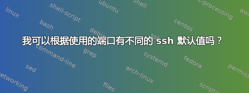 我可以根据使用的端口有不同的 ssh 默认值吗？