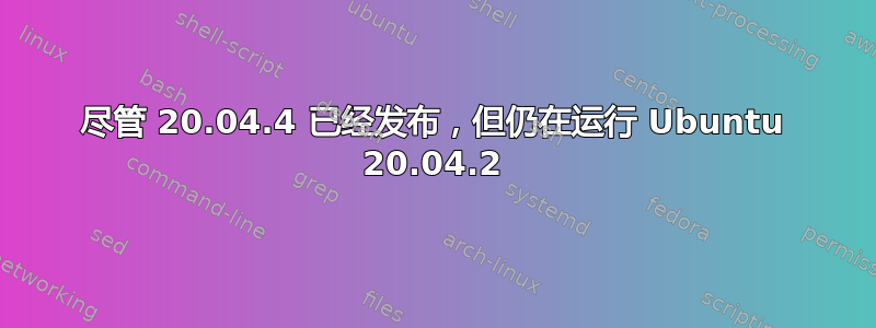 尽管 20.04.4 已经发布，但仍在运行 Ubuntu 20.04.2