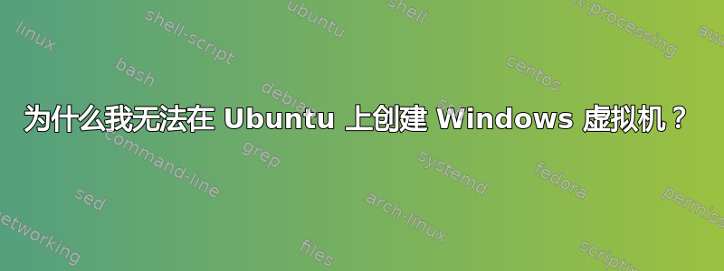 为什么我无法在 Ubuntu 上创建 Windows 虚拟机？