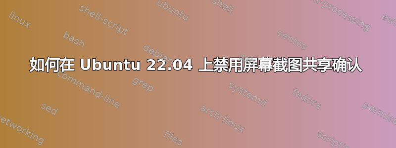 如何在 Ubuntu 22.04 上禁用屏幕截图共享确认