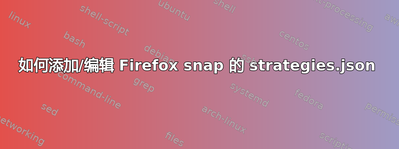 如何添加/编辑 Firefox snap 的 strategies.json