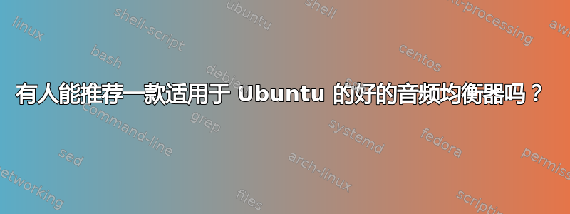 有人能推荐一款适用于 Ubuntu 的好的音频均衡器吗？