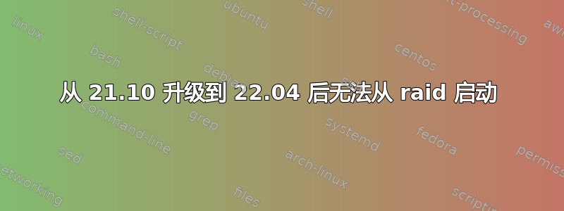 从 21.10 升级到 22.04 后无法从 raid 启动