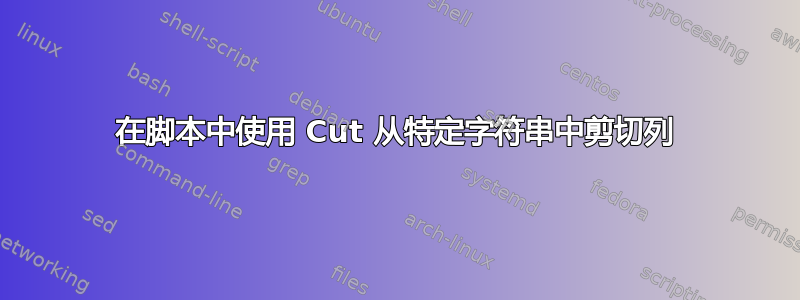 在脚本中使用 Cut 从特定字符串中剪切列