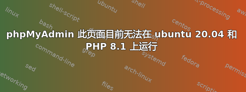 phpMyAdmin 此页面目前无法在 ubuntu 20.04 和 PHP 8.1 上运行
