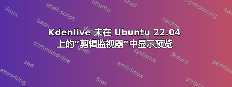 Kdenlive 未在 Ubuntu 22.04 上的“剪辑监视器”中显示预览