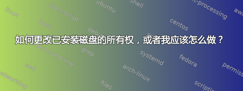 如何更改已安装磁盘的所有权，或者我应该怎么做？