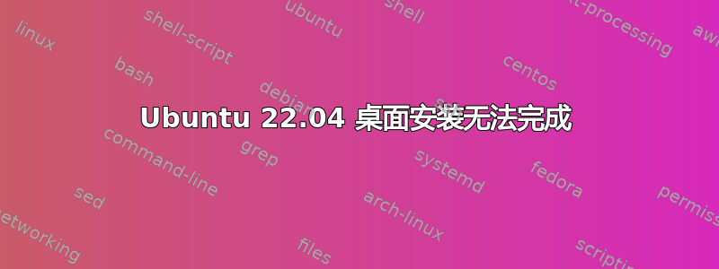 Ubuntu 22.04 桌面安装无法完成