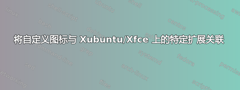 将自定义图标与 Xubuntu/Xfce 上的特定扩展关联