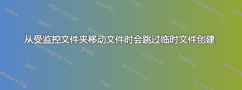 从受监控文件夹移动文件时会跳过临时文件创建