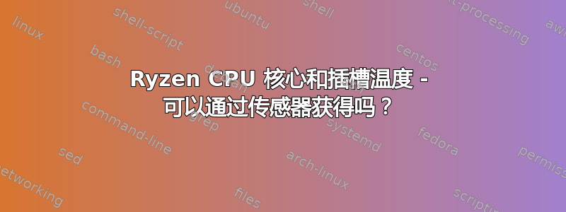 Ryzen CPU 核心和插槽温度 - 可以通过传感器获得吗？