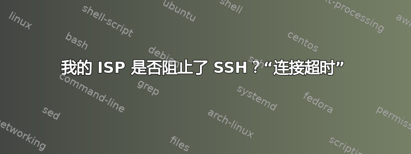 我的 ISP 是否阻止了 SSH？“连接超时”