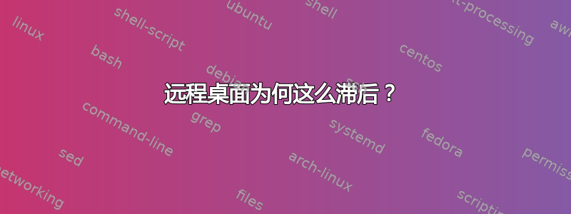 远程桌面为何这么滞后？