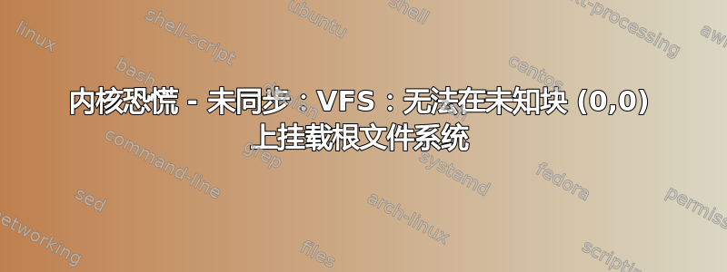 内核恐慌 - 未同步：VFS：无法在未知块 (0,0) 上挂载根文件系统