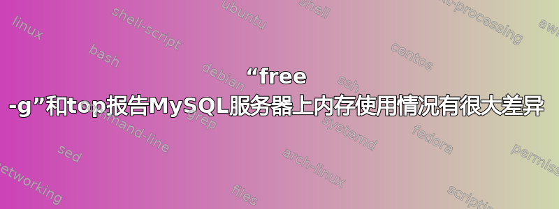 “free -g”和top报告MySQL服务器上内存使用情况有很大差异