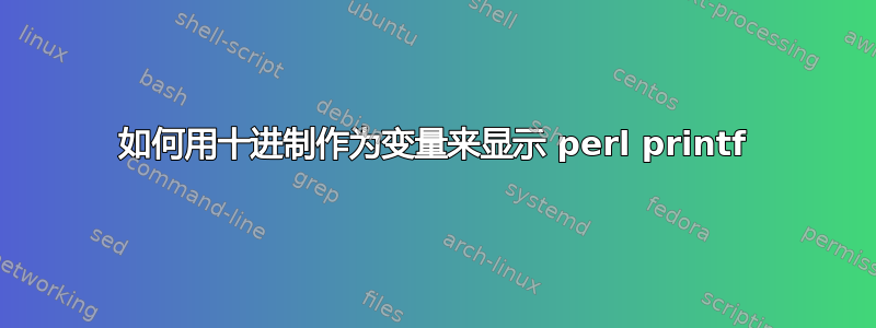 如何用十进制作为变量来显示 perl printf