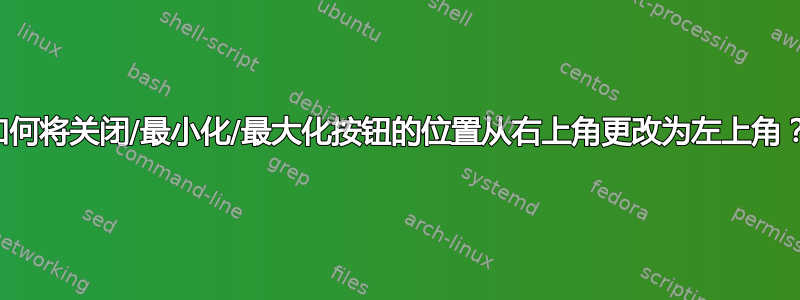 如何将关闭/最小化/最大化按钮的位置从右上角更改为左上角？