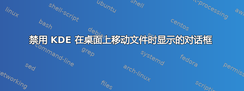 禁用 KDE 在桌面上移动文件时显示的对话框