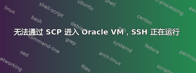 无法通过 SCP 进入 Oracle VM，SSH 正在运行