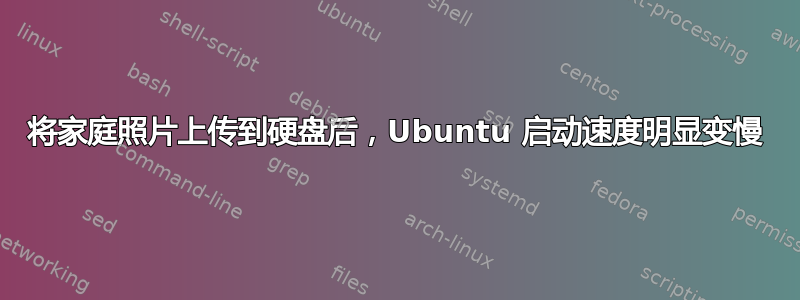 将家庭照片上传到硬盘后，Ubuntu 启动速度明显变慢