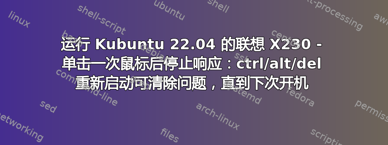 运行 Kubuntu 22.04 的联想 X230 - 单击一次鼠标后停止响应：ctrl/alt/del 重新启动可清除问题，直到下次开机