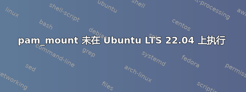 pam_mount 未在 Ubuntu LTS 22.04 上执行