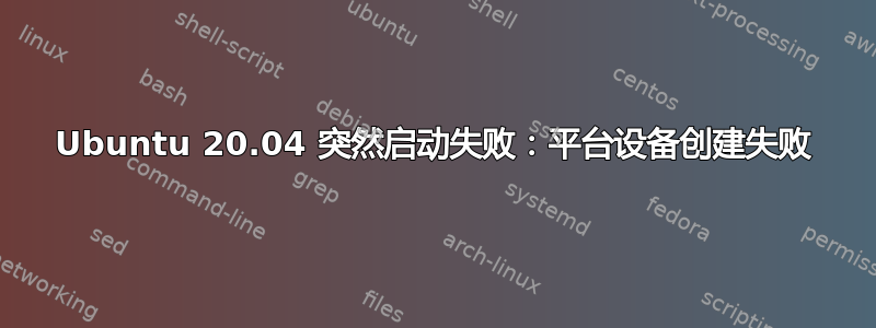 Ubuntu 20.04 突然启动失败：平台设备创建失败