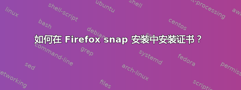 如何在 Firefox snap 安装中安装证书？