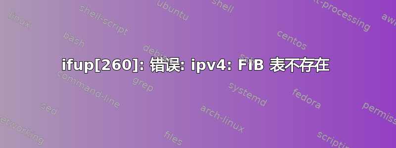 ifup[260]: 错误: ipv4: FIB 表不存在