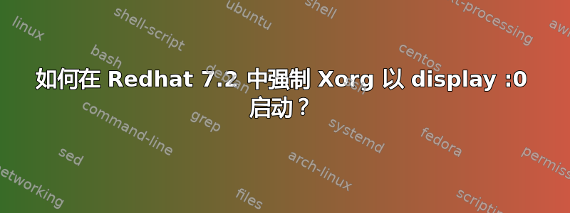 如何在 Redhat 7.2 中强制 Xorg 以 display :0 启动？