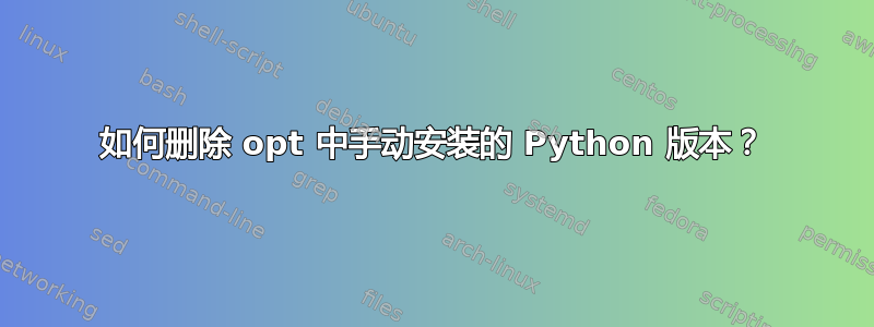 如何删除 opt 中手动安装的 Python 版本？