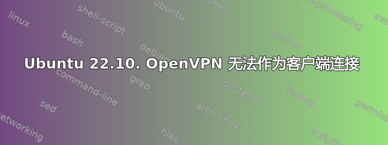 Ubuntu 22.10. OpenVPN 无法作为客户端连接