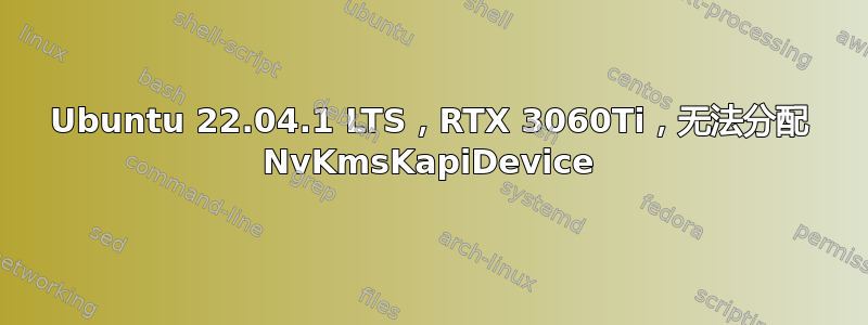 Ubuntu 22.04.1 LTS，RTX 3060Ti，无法分配 NvKmsKapiDevice