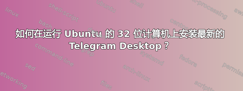 如何在运行 Ubuntu 的 32 位计算机上安装最新的 Telegram Desktop？