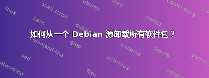 如何从一个 Debian 源卸载所有软件包？