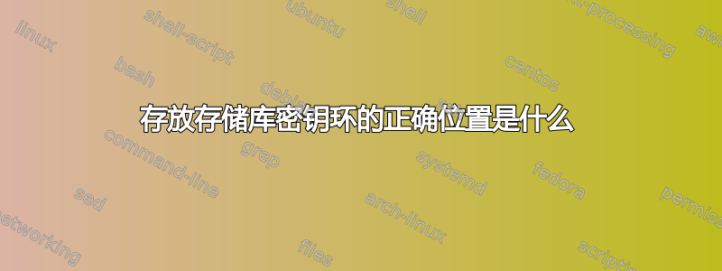 存放存储库密钥环的正确位置是什么