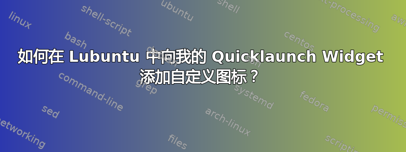 如何在 Lubuntu 中向我的 Quicklaunch Widget 添加自定义图标？