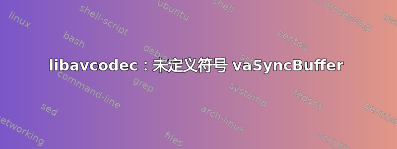 libavcodec：未定义符号 vaSyncBuffer