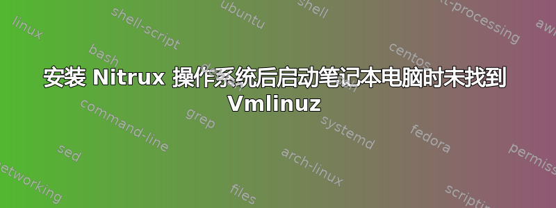 安装 Nitrux 操作系统后启动笔记本电脑时未找到 Vmlinuz