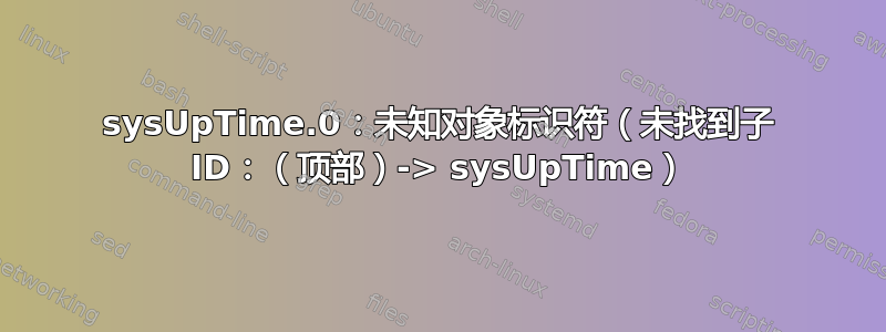 sysUpTime.0：未知对象标识符（未找到子 ID：（顶部）-> sysUpTime）