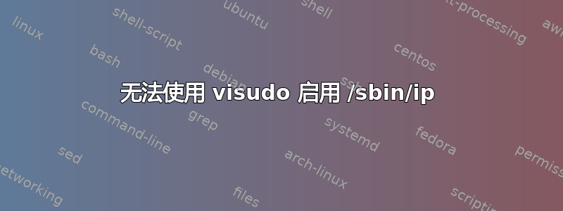 无法使用 visudo 启用 /sbin/ip