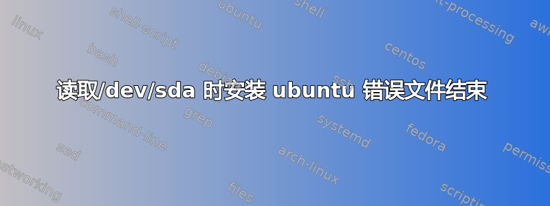 读取/dev/sda 时安装 ubuntu 错误文件结束
