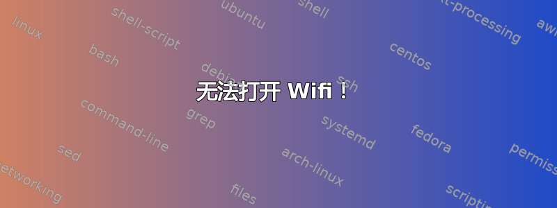 无法打开 Wifi！