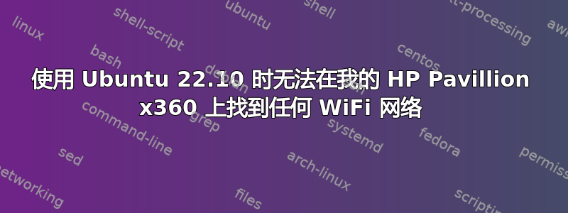 使用 Ubuntu 22.10 时无法在我的 HP Pavillion x360 上找到任何 WiFi 网络