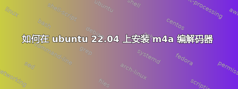 如何在 ubuntu 22.04 上安装 m4a 编解码器